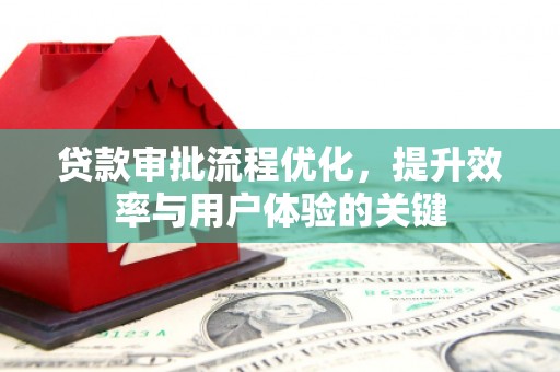 秀山贷款审批流程优化，提升效率与用户体验的关键