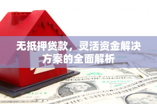 秀山无抵押贷款，灵活资金解决方案的全面解析