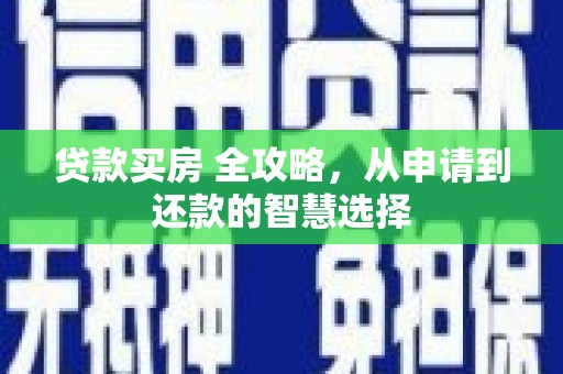 秀山贷款买房 全攻略，从申请到还款的智慧选择