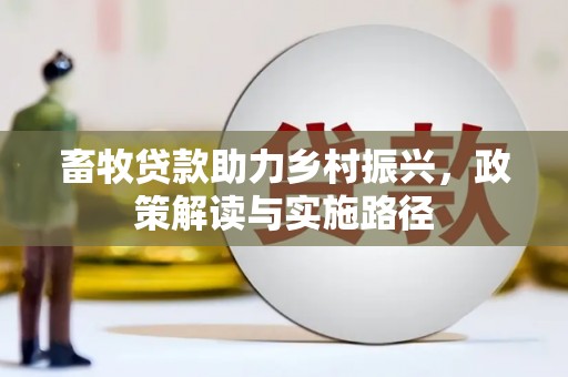 秀山畜牧贷款助力乡村振兴，政策解读与实施路径