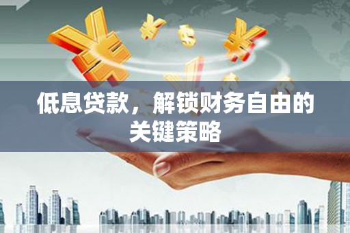 秀山低息贷款，解锁财务自由的关键策略