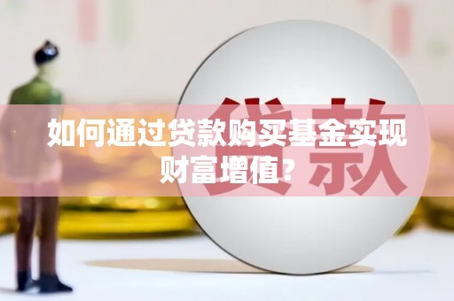 秀山如何通过贷款购买基金实现财富增值？