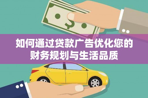 秀山如何通过贷款广告优化您的财务规划与生活品质