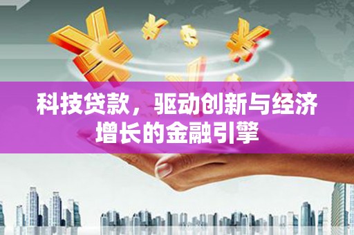 秀山科技贷款，驱动创新与经济增长的金融引擎
