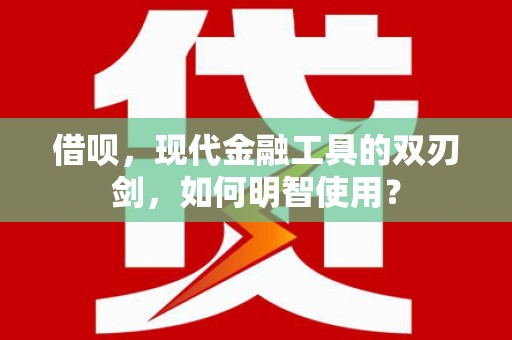 秀山借呗，现代金融工具的双刃剑，如何明智使用？