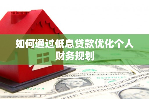 秀山如何通过低息贷款优化个人财务规划