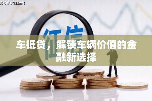 秀山车抵贷，解锁车辆价值的金融新选择