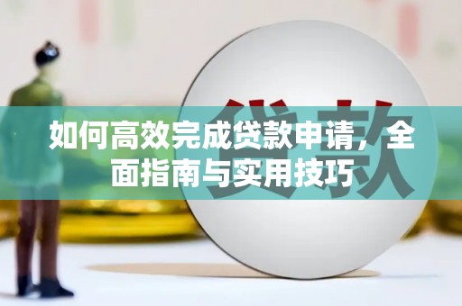 秀山如何高效完成贷款申请，全面指南与实用技巧