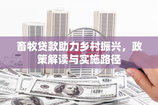 秀山畜牧贷款助力乡村振兴，政策解读与实施路径