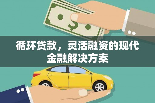 秀山循环贷款，灵活融资的现代金融解决方案