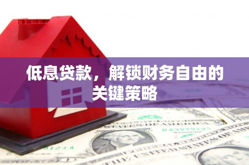 秀山低息贷款，解锁财务自由的关键策略