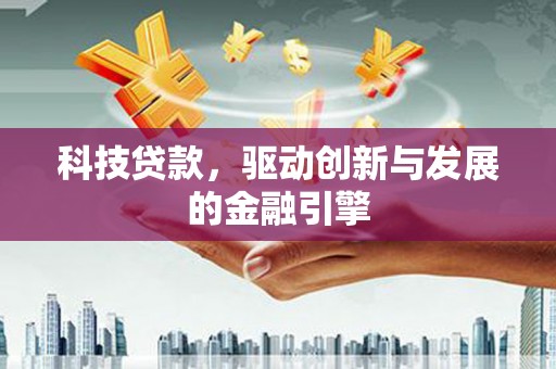 秀山科技贷款，驱动创新与发展的金融引擎