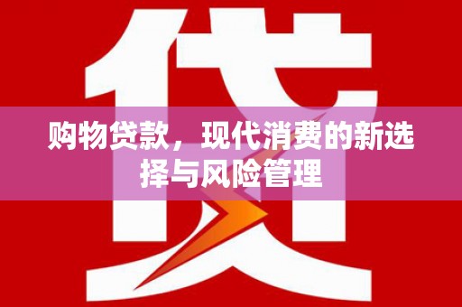 秀山购物贷款，现代消费的新选择与风险管理