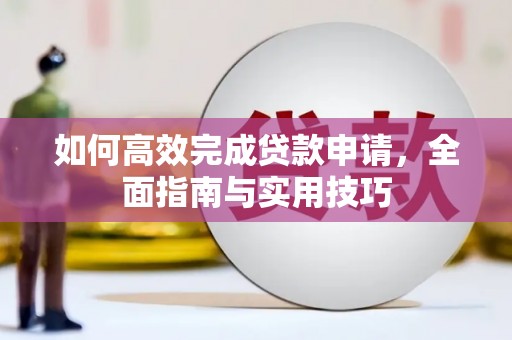秀山如何高效完成贷款申请，全面指南与实用技巧