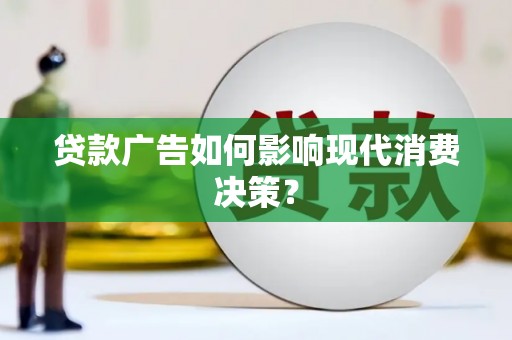 秀山贷款广告如何影响现代消费决策？