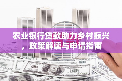 秀山农业银行贷款助力乡村振兴，政策解读与申请指南
