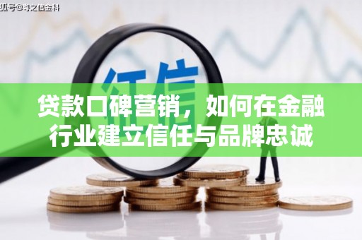 秀山贷款口碑营销，如何在金融行业建立信任与品牌忠诚