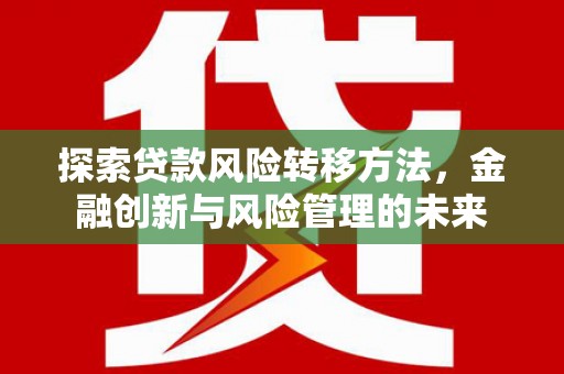 秀山探索贷款风险转移方法，金融创新与风险管理的未来