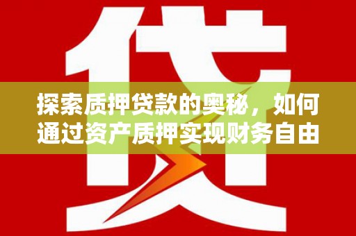 秀山探索质押贷款的奥秘，如何通过资产质押实现财务自由