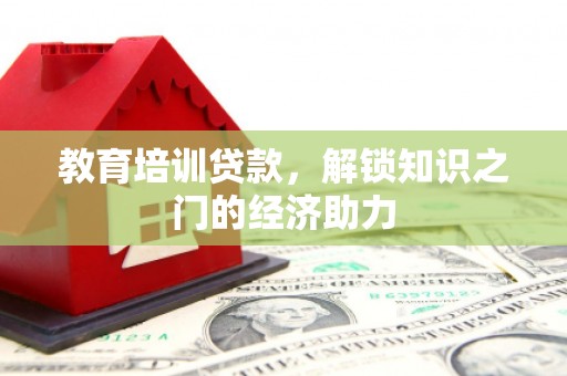 秀山教育培训贷款，解锁知识之门的经济助力