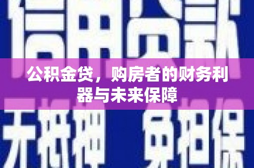 秀山公积金贷，购房者的财务利器与未来保障
