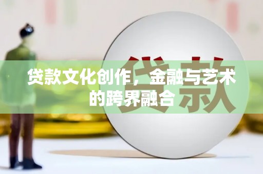 秀山贷款文化创作，金融与艺术的跨界融合