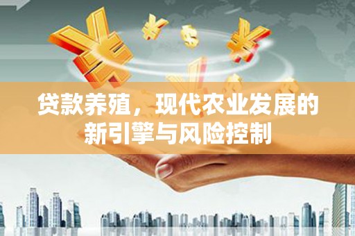 秀山贷款养殖，现代农业发展的新引擎与风险控制