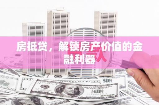 秀山房抵贷，解锁房产价值的金融利器