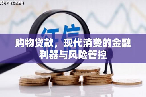 秀山购物贷款，现代消费的金融利器与风险管控