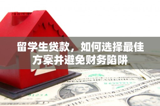 秀山留学生贷款，如何选择最佳方案并避免财务陷阱