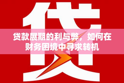 秀山贷款展期的利与弊，如何在财务困境中寻求转机