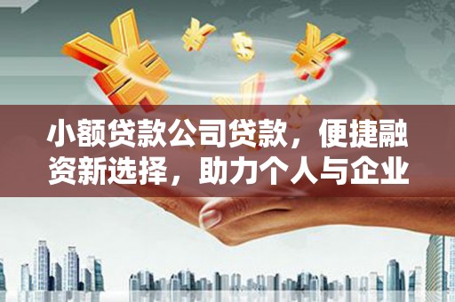 秀山小额贷款公司贷款，便捷融资新选择，助力个人与企业成长