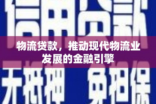 秀山物流贷款，推动现代物流业发展的金融引擎