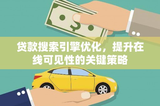 秀山贷款搜索引擎优化，提升在线可见性的关键策略