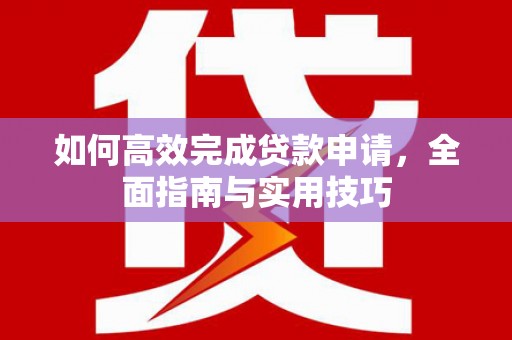 秀山如何高效完成贷款申请，全面指南与实用技巧