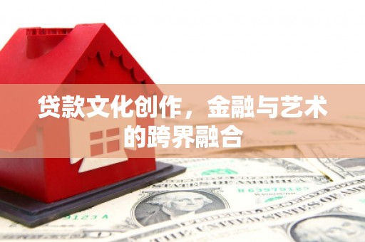 秀山贷款文化创作，金融与艺术的跨界融合