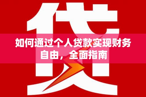 秀山如何通过个人贷款实现财务自由，全面指南
