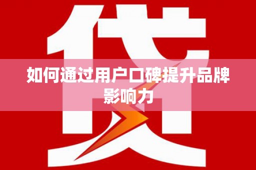 秀山如何通过用户口碑提升品牌影响力