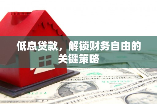 秀山低息贷款，解锁财务自由的关键策略