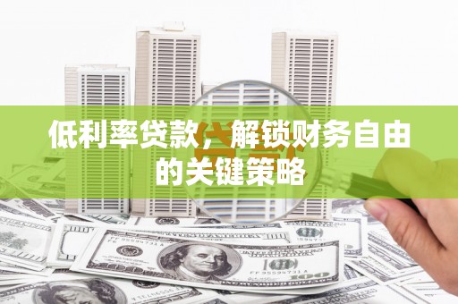 秀山低利率贷款，解锁财务自由的关键策略