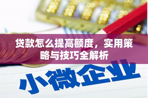 秀山贷款怎么提高额度，实用策略与技巧全解析