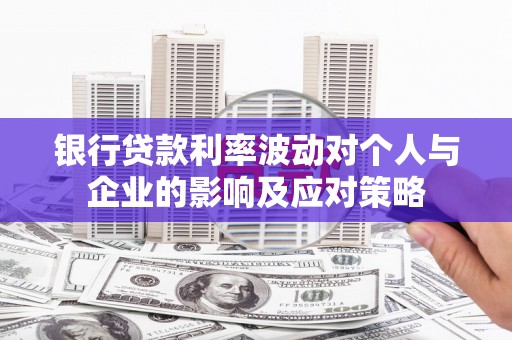 秀山银行贷款利率波动对个人与企业的影响及应对策略