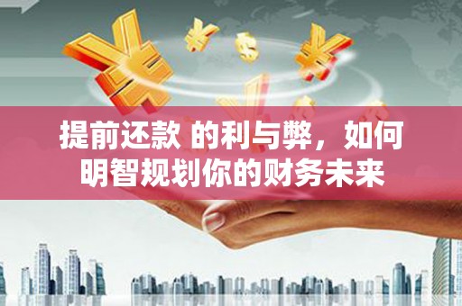 秀山提前还款 的利与弊，如何明智规划你的财务未来