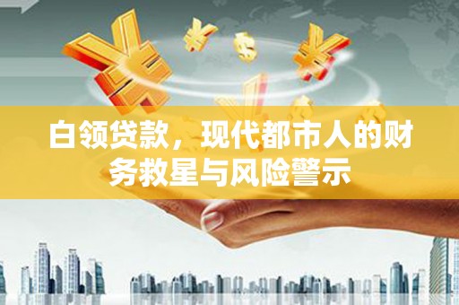 秀山白领贷款，现代都市人的财务救星与风险警示