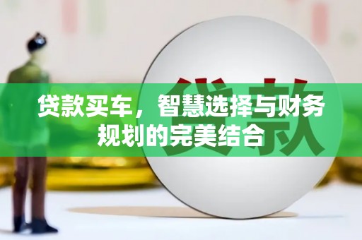 秀山贷款买车，智慧选择与财务规划的完美结合