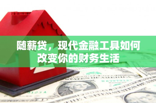 秀山随薪贷，现代金融工具如何改变你的财务生活