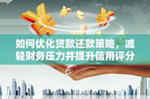 秀山如何优化贷款还款策略，减轻财务压力并提升信用评分