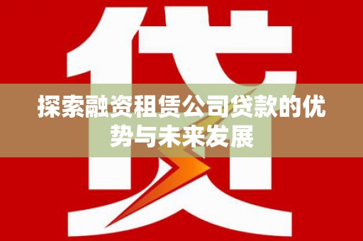 秀山探索融资租赁公司贷款的优势与未来发展