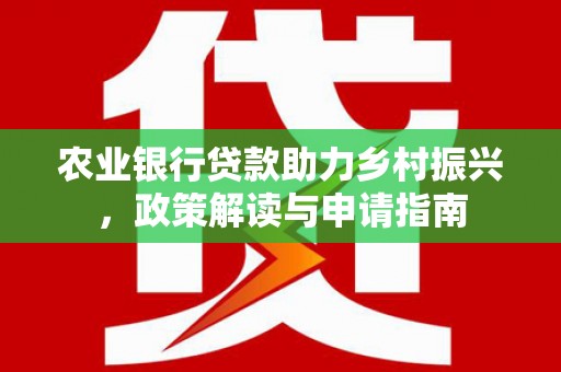 秀山农业银行贷款助力乡村振兴，政策解读与申请指南