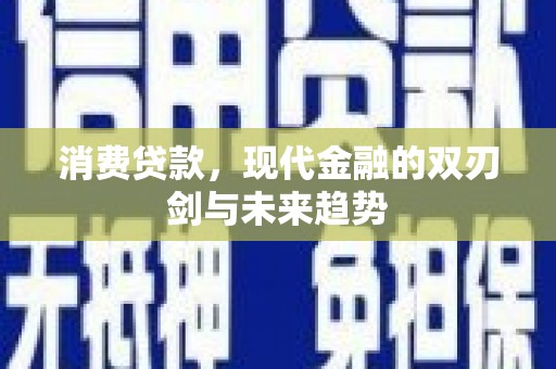 秀山消费贷款，现代金融的双刃剑与未来趋势